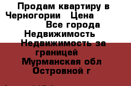 Продам квартиру в Черногории › Цена ­ 7 800 000 - Все города Недвижимость » Недвижимость за границей   . Мурманская обл.,Островной г.